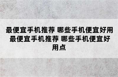 最便宜手机推荐 哪些手机便宜好用 最便宜手机推荐 哪些手机便宜好用点